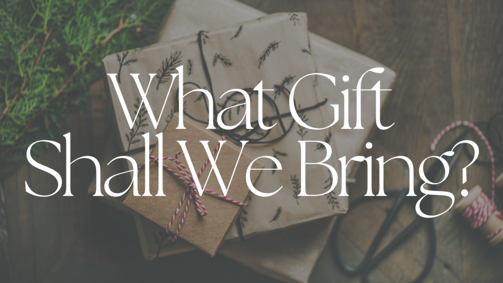 What Gift Shall We Bring?