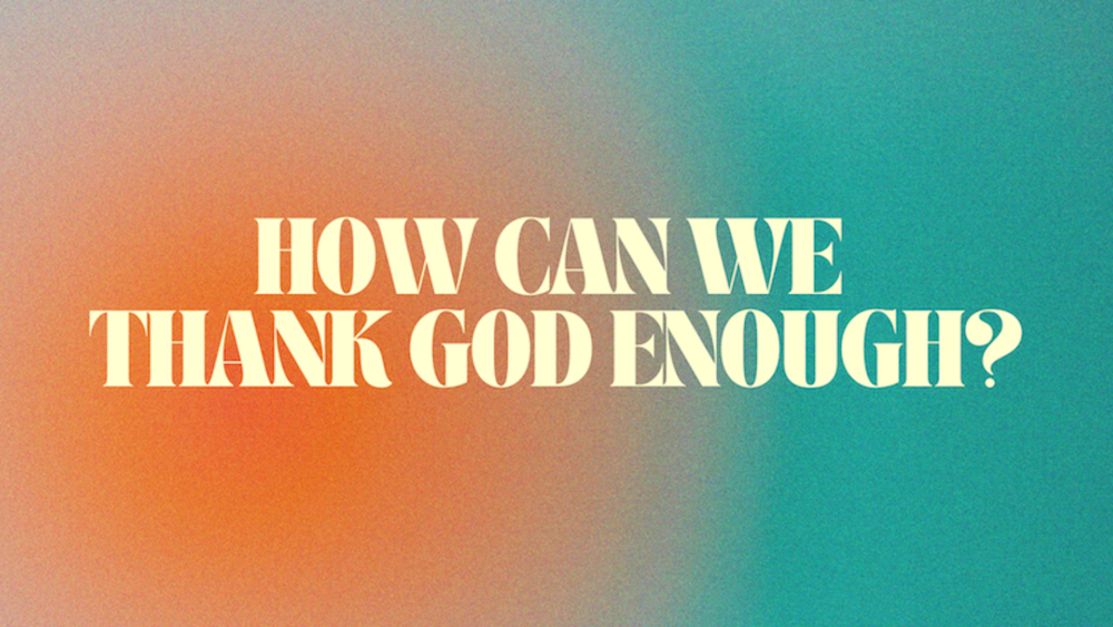 How Can We Thank God Enough?