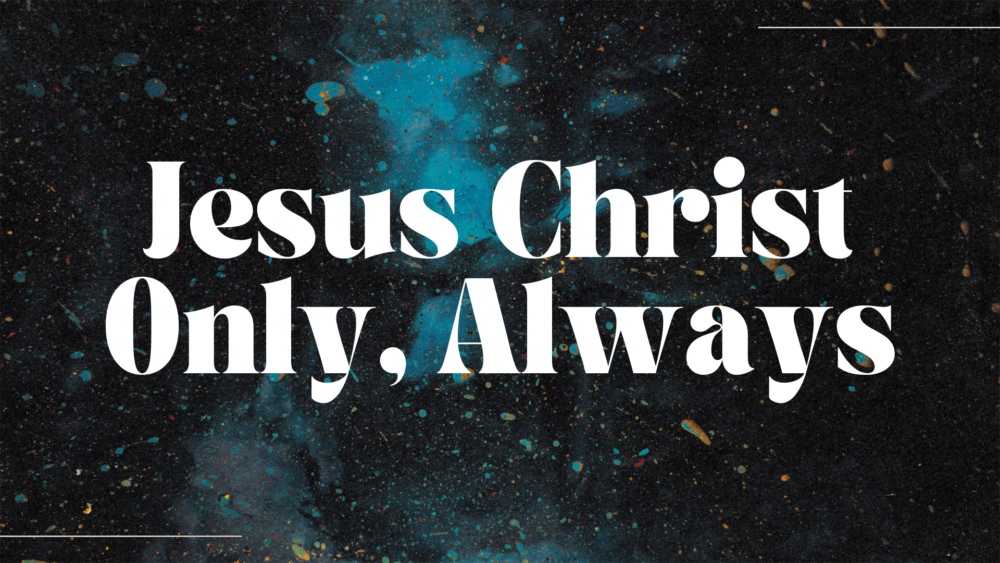 Jesus Christ Only, Always