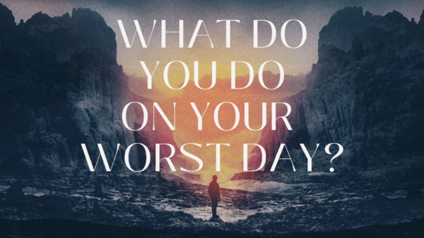 What Do You Do on Your Worst Day? 