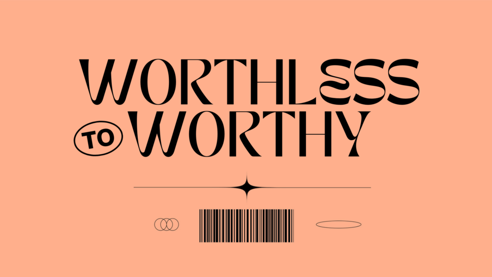 Worthless to Worthy